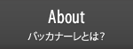 About バッカナーレとは？